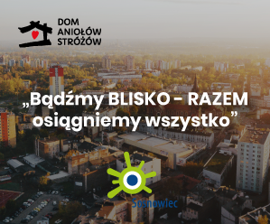 Projekt „Bądźmy BLISKO – RAZEM osiągniemy wszystko” – Dom Aniołów Stróżów w Sosnowcu